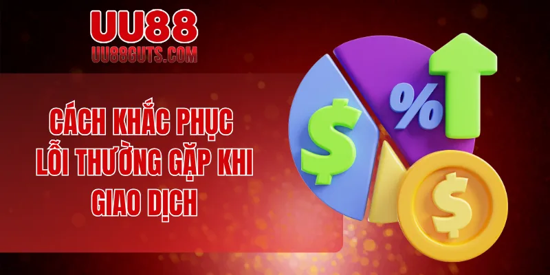 Cách khắc phục lỗi thường gặp khi giao dịch