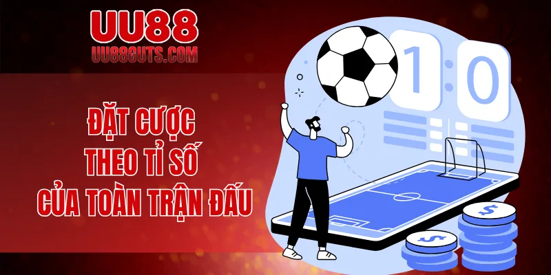 Kèo Tỷ Số - Tất Tần Tật Bí Kíp Đọc Hiểu Và Dự Đoán Chuẩn 6 Đặt cược theo tỉ số của toàn trận đấu