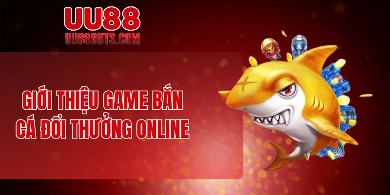 Giới thiệu game bắn cá đổi thưởng online