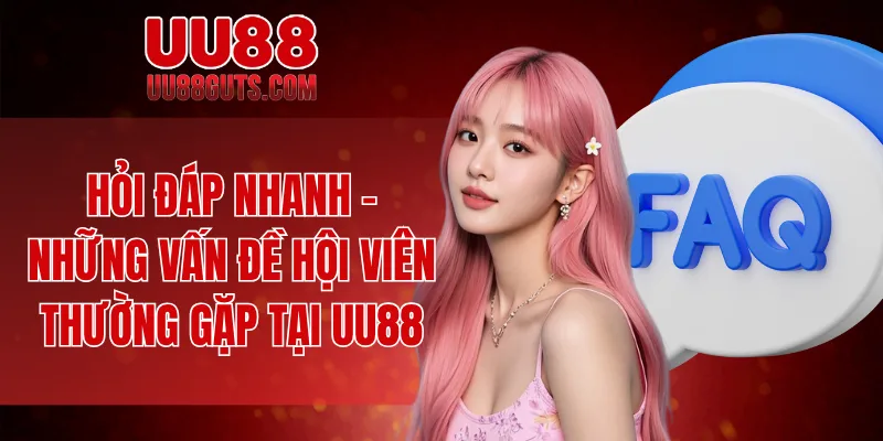 Hỏi đáp nhanh - những vấn đề hội viên thường gặp tại UU88