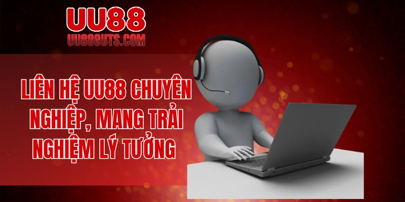 Liên hệ UU88 chuyên nghiệp, mang trải nghiệm lý tưởng 