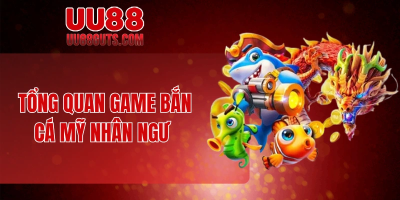 Tổng quan game bắn cá mỹ nhân ngư 